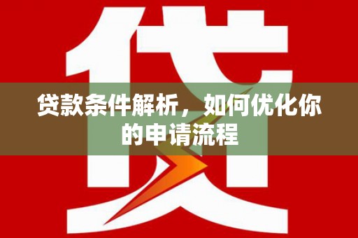 新营贷款条件解析，如何优化你的申请流程