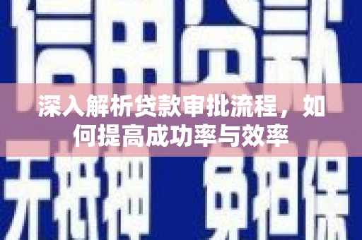 新营深入解析贷款审批流程，如何提高成功率与效率