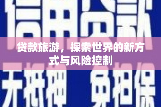 新营贷款旅游，探索世界的新方式与风险控制