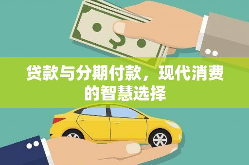 新营贷款与分期付款，现代消费的智慧选择