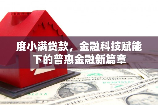 新营度小满贷款，金融科技赋能下的普惠金融新篇章