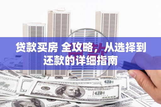 新营贷款买房 全攻略，从选择到还款的详细指南