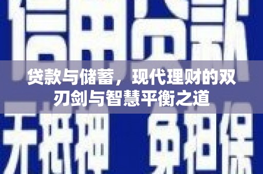 新营贷款与储蓄，现代理财的双刃剑与智慧平衡之道