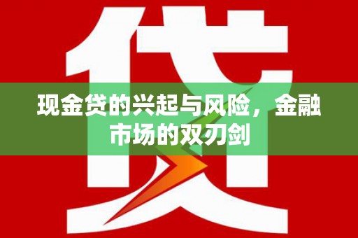 新营现金贷的兴起与风险，金融市场的双刃剑