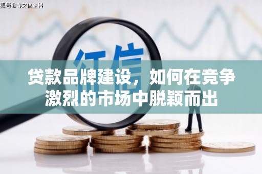 新营贷款品牌建设，如何在竞争激烈的市场中脱颖而出