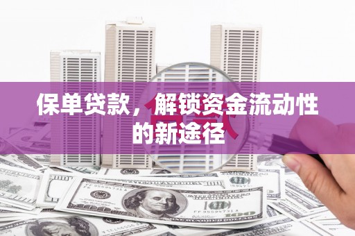 新营保单贷款，解锁资金流动性的新途径