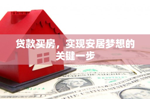 新营贷款买房，实现安居梦想的关键一步