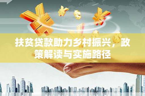 新营扶贫贷款助力乡村振兴，政策解读与实施路径