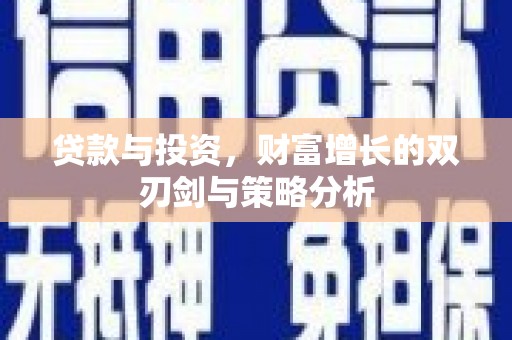 新营贷款与投资，财富增长的双刃剑与策略分析