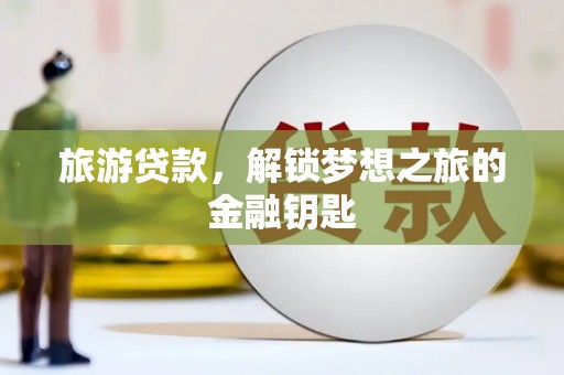新营旅游贷款，解锁梦想之旅的金融钥匙