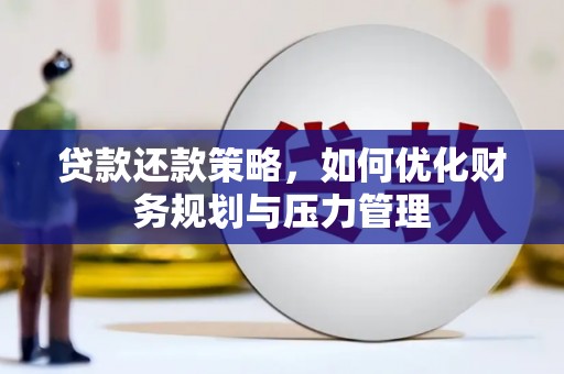 新营贷款还款策略，如何优化财务规划与压力管理