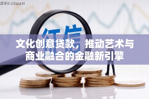 新营文化创意贷款，推动艺术与商业融合的金融新引擎