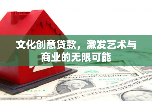 新营文化创意贷款，激发艺术与商业的无限可能