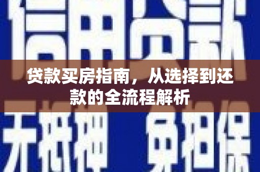 新营贷款买房指南，从选择到还款的全流程解析
