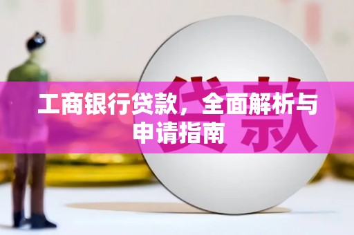 新营工商银行贷款，全面解析与申请指南