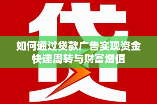新营如何通过贷款广告实现资金快速周转与财富增值