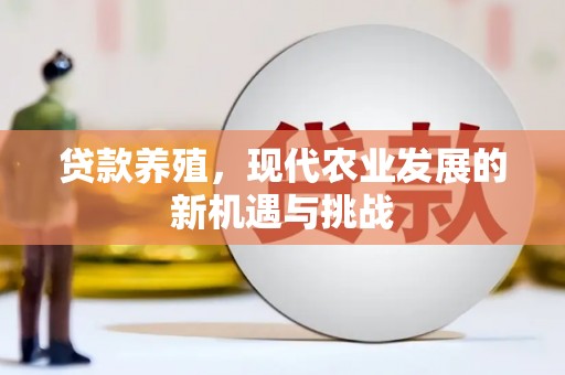 新营贷款养殖，现代农业发展的新机遇与挑战