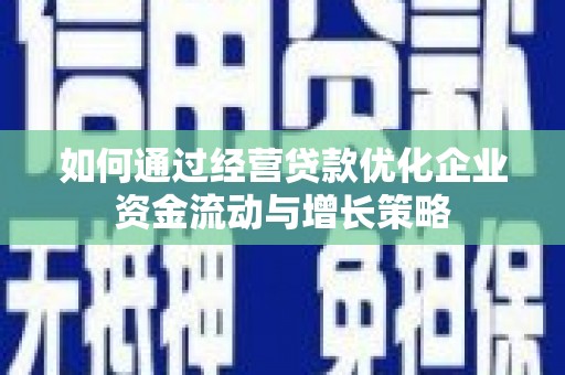 新营如何通过经营贷款优化企业资金流动与增长策略