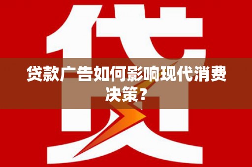 新营贷款广告如何影响现代消费决策？
