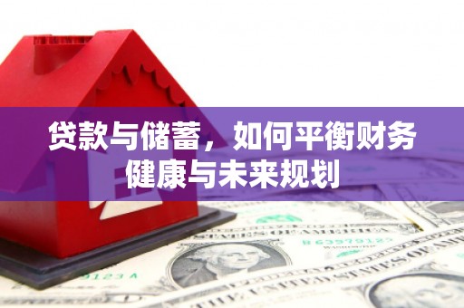 新营贷款与储蓄，如何平衡财务健康与未来规划
