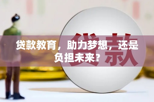 新营贷款教育，助力梦想，还是负担未来？