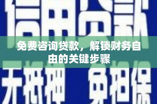 新营免费咨询贷款，解锁财务自由的关键步骤