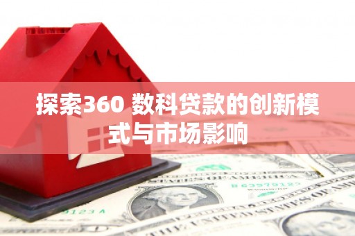 新营探索360 数科贷款的创新模式与市场影响