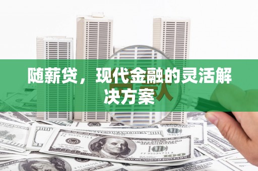 新营随薪贷，现代金融的灵活解决方案
