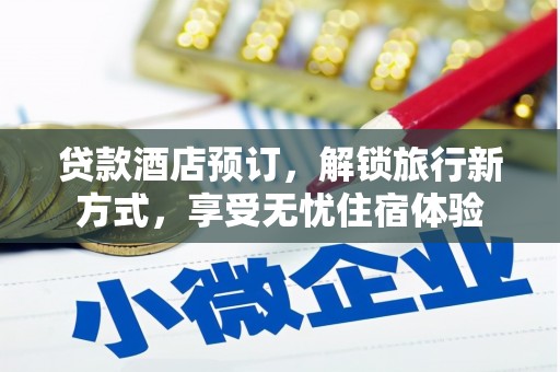 新营贷款酒店预订，解锁旅行新方式，享受无忧住宿体验