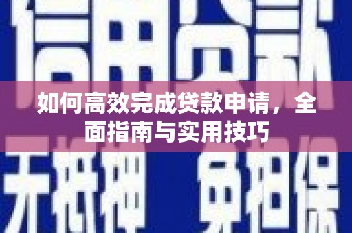 新营如何高效完成贷款申请，全面指南与实用技巧