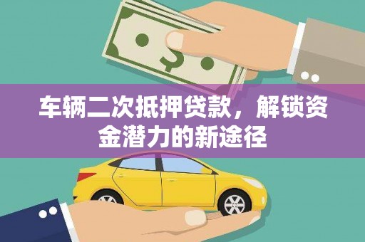 新营车辆二次抵押贷款，解锁资金潜力的新途径