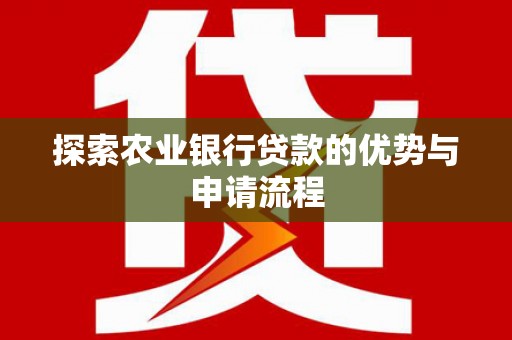 新营探索农业银行贷款的优势与申请流程