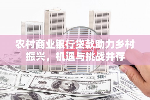 新营农村商业银行贷款助力乡村振兴，机遇与挑战并存