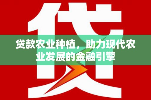 新营贷款农业种植，助力现代农业发展的金融引擎