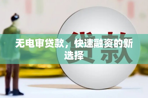 新营无电审贷款，快速融资的新选择