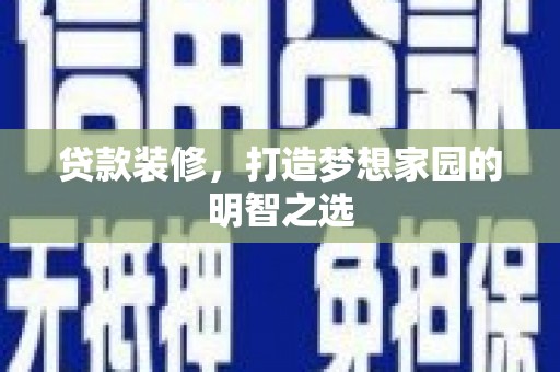新营贷款装修，打造梦想家园的明智之选