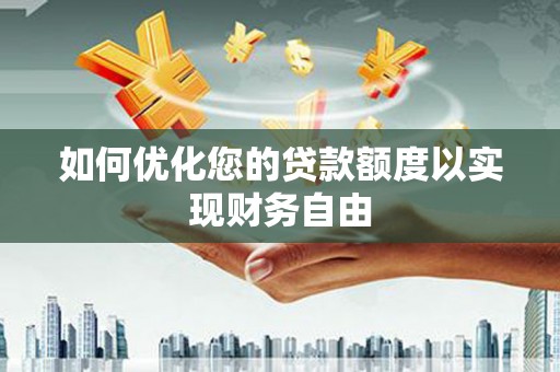 新营如何优化您的贷款额度以实现财务自由