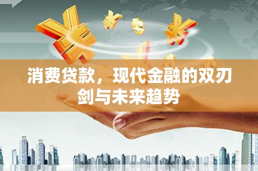 新营消费贷款，现代金融的双刃剑与未来趋势