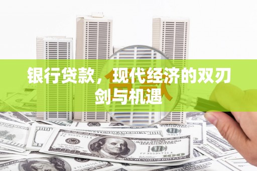 新营银行贷款，现代经济的双刃剑与机遇