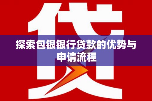 新营探索包银银行贷款的优势与申请流程
