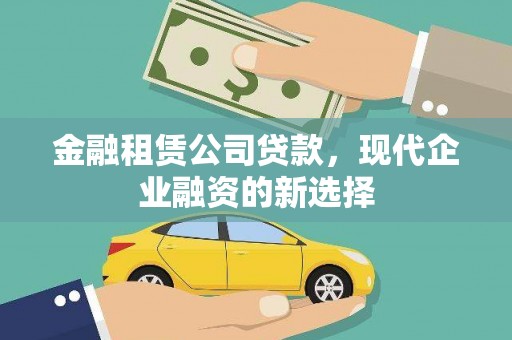 新营金融租赁公司贷款，现代企业融资的新选择