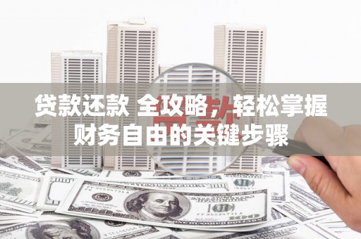 新营贷款还款 全攻略，轻松掌握财务自由的关键步骤