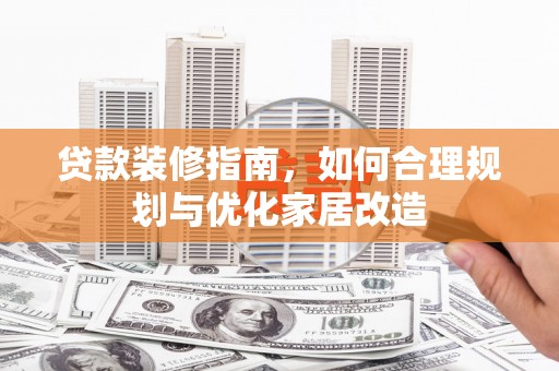 新营贷款装修指南，如何合理规划与优化家居改造