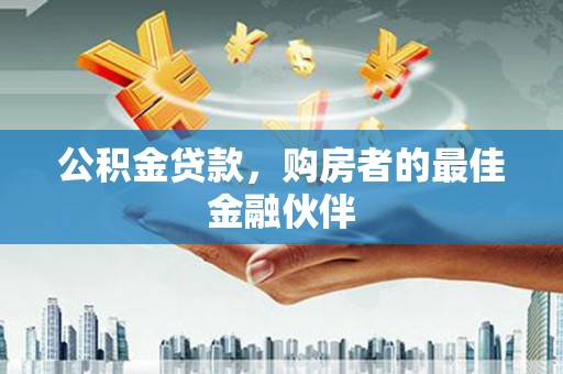 新营公积金贷款，购房者的最佳金融伙伴