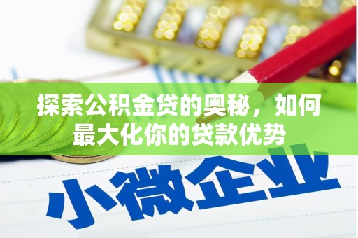 新营探索公积金贷的奥秘，如何最大化你的贷款优势