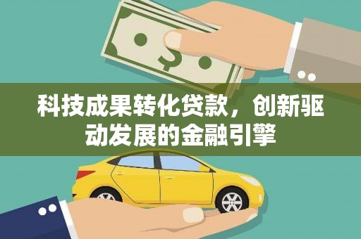 新营科技成果转化贷款，创新驱动发展的金融引擎