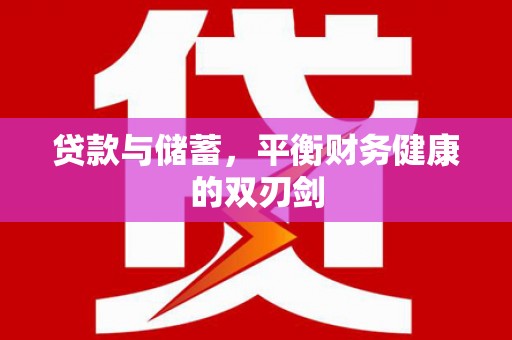 新营贷款与储蓄，平衡财务健康的双刃剑