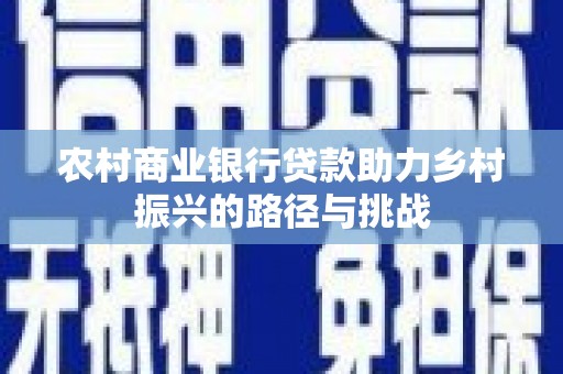新营农村商业银行贷款助力乡村振兴的路径与挑战