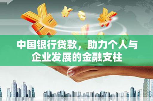 新营中国银行贷款，助力个人与企业发展的金融支柱