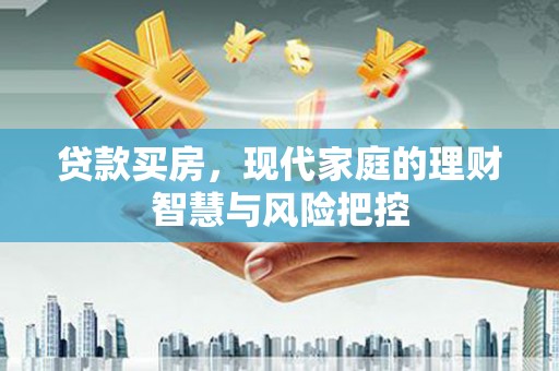 新营贷款买房，现代家庭的理财智慧与风险把控